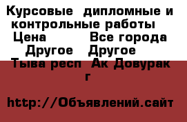 Курсовые, дипломные и контрольные работы! › Цена ­ 100 - Все города Другое » Другое   . Тыва респ.,Ак-Довурак г.